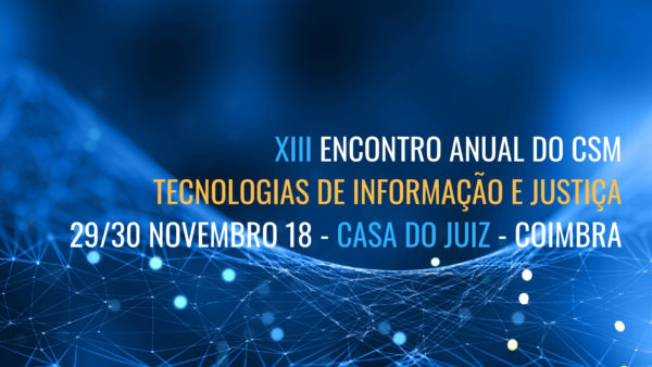 XIII ENcontro Anual do CSMTecnologias de Informação e Justiça2930 Novembro 18 – Casa do Juiz – Coimbra